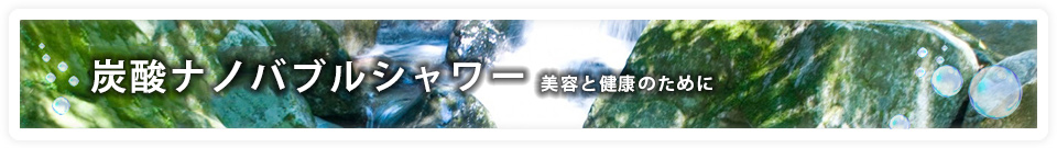 炭酸ナノバブルシャワー 美容と健康のために