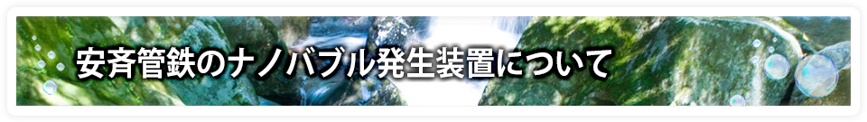 安斉管鉄のナノバブル（ウルトラファインバブル）発生装置について